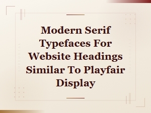 Elegant Serif Alternatives to Playfair Display for Modern Website Headings