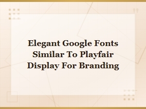 Best Free Google Fonts Like Playfair Display for Elegant Branding