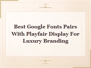 Best Google Font Pairings with Playfair Display for Luxury Branding