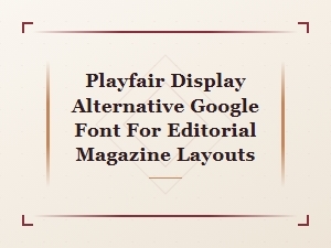 Best Google Fonts Like Playfair Display for Editorial Magazine Layouts