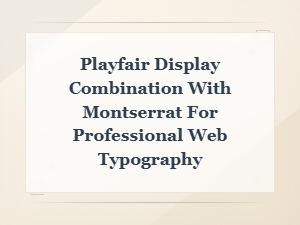 Playfair Display and Montserrat: Modern Serif Font Pairing for Professional Web Design